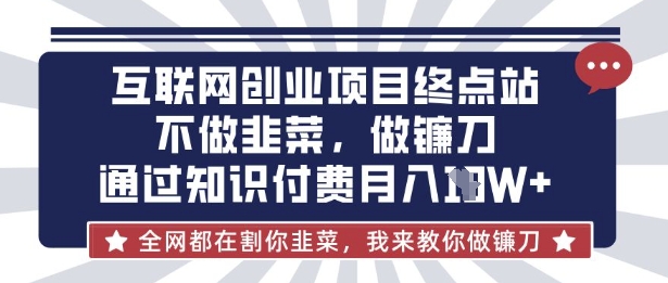 互联网创业尽头-不做韭菜，做镰刀，通过知识付费月入10个【揭秘】——豪客资源创业项目网-豪客资源_豪客资源库