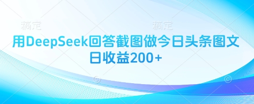 用DeepSeek回答截图做今日头条图文日收益200+——豪客资源创业项目网-豪客资源_豪客资源库