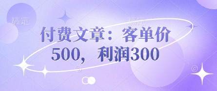 付费文章：客单价500，利润300——豪客资源创业项目网-豪客资源_豪客资源库