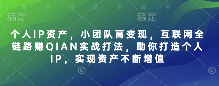个人IP资产，小团队高变现，互联网全链路赚QIAN实战打法，助你打造个人IP，实现资产不断增值——豪客资源创业项目网-豪客资源_豪客资源库