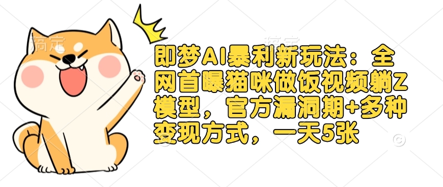 即梦AI暴利新玩法：全网首曝猫咪做饭视频躺Z模型，官方漏洞期+多种变现方式，一天5张——豪客资源创业项目网-豪客资源_豪客资源库