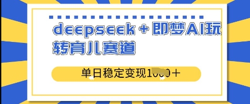 deepseek+即梦AI玩转育儿赛道，单日稳定变现多张——豪客资源创业项目网-豪客资源_豪客资源库