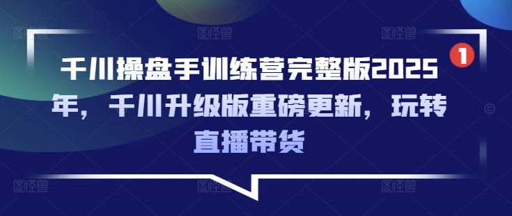 千川操盘手训练营完整版2025年，千川升级版重磅更新，玩转直播带货——豪客资源创业项目网-豪客资源_豪客资源库