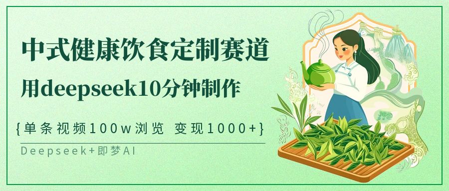 中式健康饮食定制赛道，用deepseek10分钟制作单条视频100w浏览变现1000+_豪客资源创业网-豪客资源_豪客资源库