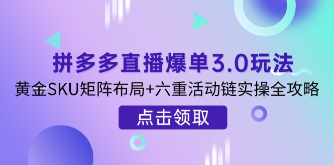 （14192期）拼多多直播爆单3.0玩法解析，黄金SKU矩阵布局+六重活动链实操全攻略_豪客资源创业项目网-豪客资源_豪客资源库