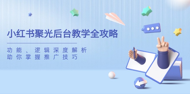 （14114期）小红书聚光后台教学全攻略，功能、逻辑深度解析，助你掌握推广技巧_豪客资源创业项目网-豪客资源_豪客资源库