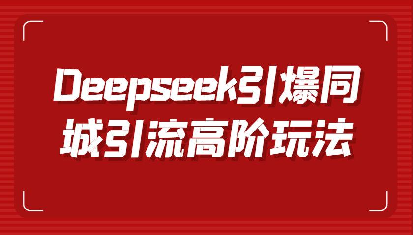 Deepseek引爆同城引流高阶玩法，掌握短视频创作与数字人技术，实现高效转化与传播_豪客资源创业网-豪客资源_豪客资源库