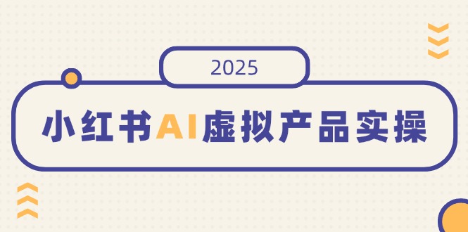 （14514期）小红书AI虚拟产品实操，开店、发布、提高销量，细节决定成败，月入5位数_豪客资源创业项目网-豪客资源_豪客资源库