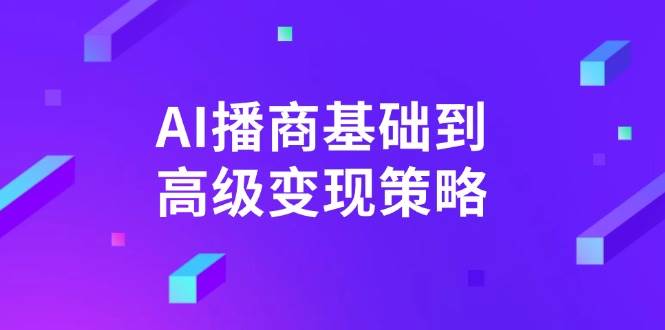 AI播商基础到高级变现策略。通过详细拆解和讲解，实现商业变现。_豪客资源创业网-豪客资源_豪客资源库
