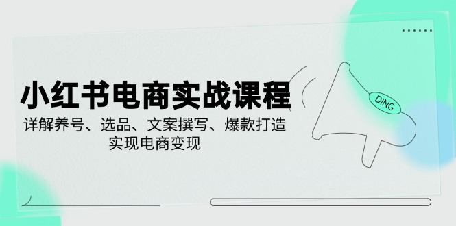 （14549期）小红书电商实战课程，详解养号、选品、文案撰写、爆款打造，实现电商变现_豪客资源创业项目网-豪客资源_豪客资源库