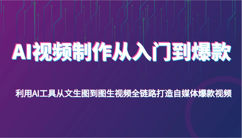 AI视频制作从入门到爆款，利用AI工具从文生图到图生视频，全链路打造自媒体爆款视频_豪客资源创业网-豪客资源_豪客资源库