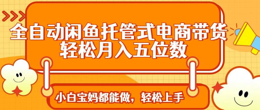 （14132期）全自动闲鱼托管式电商带货 轻松实现月入五位数_豪客资源创业项目网-豪客资源_豪客资源库