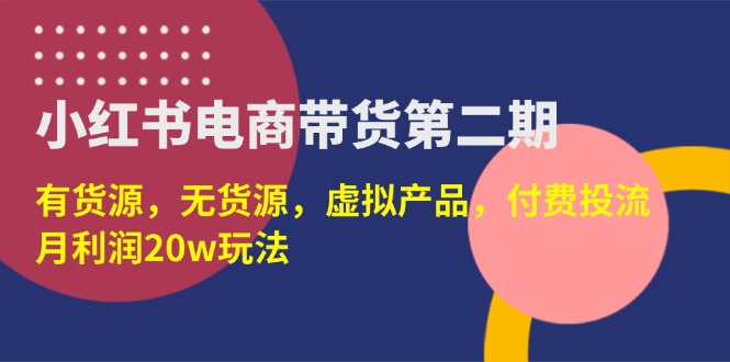 （14186期）小红书电商带货第二期，有货源，无货源，虚拟产品，付费投流，月利润20w_豪客资源创业项目网-豪客资源_豪客资源库
