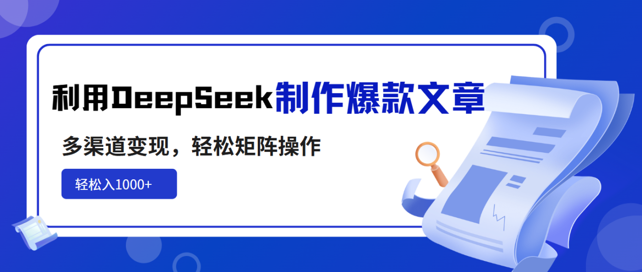 （14595期）利用DeepSeek制作爆款文章，多渠道变现，轻松矩阵操作，轻松日入1000+_豪客资源创业项目网-豪客资源_豪客资源库