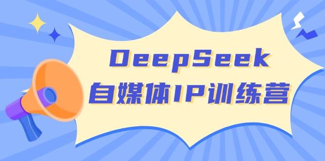 DeepSeek自媒体IP训练营，掌握四位定位法 长板变现模型 开启自媒体新篇章（更新）_豪客资源创业网-豪客资源_豪客资源库