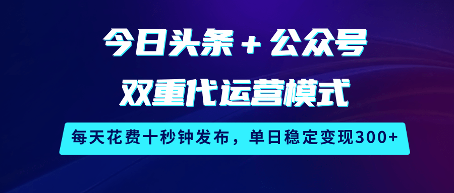 今日头条＋公众号双重代运营模式，每天花费十秒钟发布，单日稳定变现300+_豪客资源创业网-豪客资源_豪客资源库