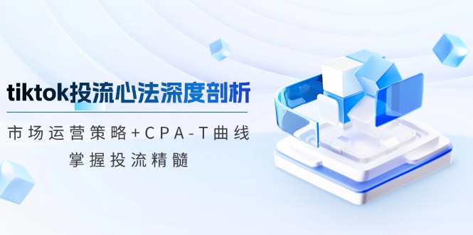 TikTok投流矩阵系统运营课程：市场运营策略+CPA-T曲线，掌握投流精髓（更新）_豪客资源创业网-豪客资源_豪客资源库