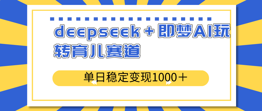 （14553期）deepseek＋即梦AI玩转育儿赛道，单日稳定变现1000＋育儿赛道_豪客资源创业项目网-豪客资源_豪客资源库