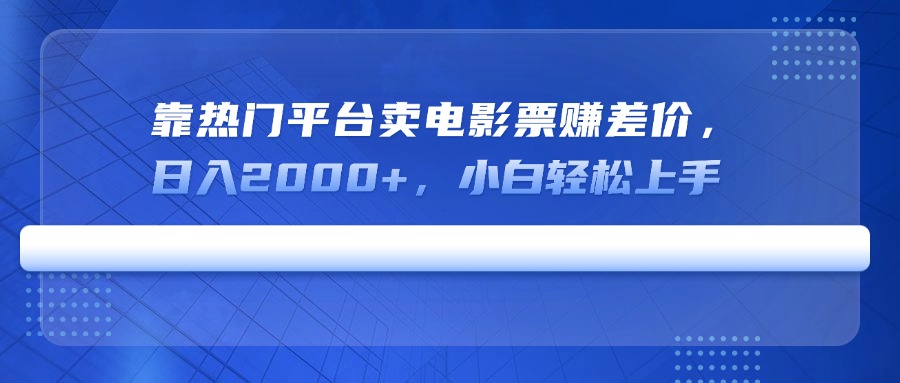 （14564期）靠热门平台卖电影票赚差价，日入2000+，小白轻松上手_豪客资源创业项目网-豪客资源_豪客资源库
