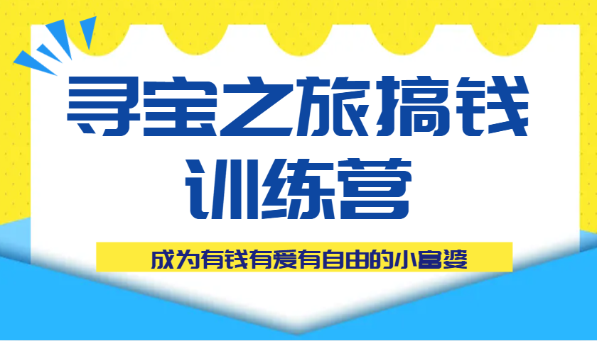 寻宝之旅搞钱训练营课程，成为有钱有爱有自由的小富婆_豪客资源创业网-豪客资源_豪客资源库