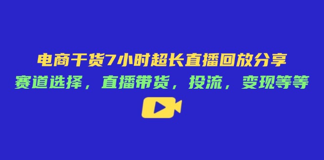 （14403期）电商干货7小时超长直播回放分享：赛道选择，直播带货，投流，变现等等_豪客资源创业项目网-豪客资源_豪客资源库