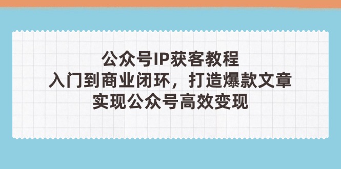 （14486期）公众号IP获客教程(第3期)，从入门到商业闭环，打造爆款文章，实现公众…_豪客资源创业项目网-豪客资源_豪客资源库