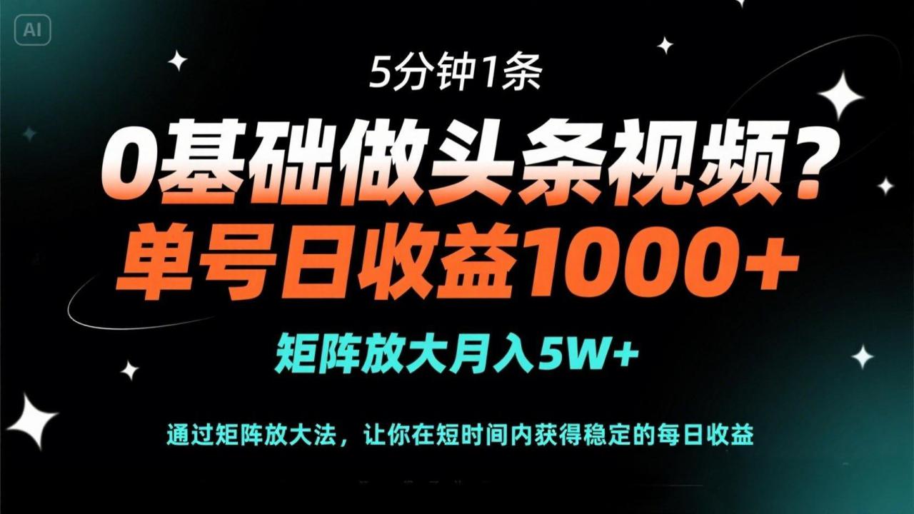 （14292期）0基础做头条视频？5分钟1条，单号日收益1000+，矩阵放大月入5W+_豪客资源创业项目网-豪客资源_豪客资源库