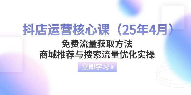 （14267期）抖店运营核心课（25年4月）免费流量获取方法，商城推荐与搜索流量优化实操_豪客资源创业项目网-豪客资源_豪客资源库