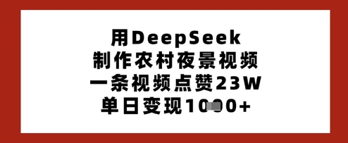用DeepSeek制作农村夜景视频，一条视频点赞23W，单日变现多张——豪客资源创业项目网-豪客资源_豪客资源库