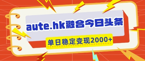 aute.hk融合今日头条，一键复制粘贴，单日稳定变现多张【揭秘】——豪客资源创业项目网-豪客资源_豪客资源库