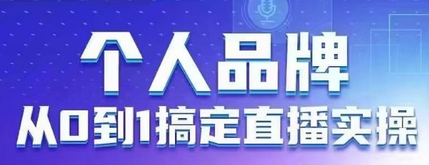 个人品牌：从0到1搞定直播实操，用直播为你的个人品牌赋能，六大实操板块，放大个人影响力——豪客资源创业项目网-豪客资源_豪客资源库