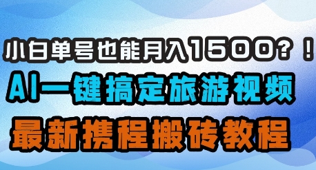 小白单号也能月入1500？AI一键搞定旅游视频，最新携程搬砖教程——豪客资源创业项目网-豪客资源_豪客资源库