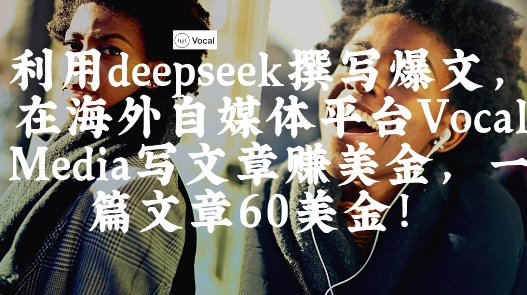 出海搞钱！利用deepseek撰写爆文，在海外自媒体平台Vocal Media写文章挣美金，一篇文章60刀——豪客资源创业项目网-豪客资源_豪客资源库