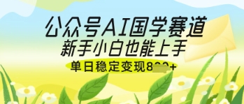 公众号AI国学爆文，国学赛道风口，新手小白也能轻松上手，单日稳定变现几张——豪客资源创业项目网-豪客资源_豪客资源库