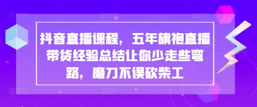 抖音直播课程，五年旗袍直播带货经验总结让你少走些弯路，磨刀不误砍柴工——豪客资源创业项目网-豪客资源_豪客资源库