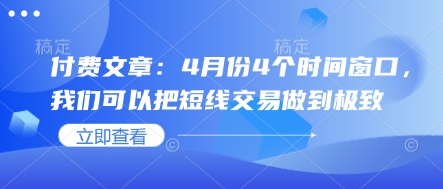 付费文章：4月份4个时间窗口，我们可以把短线交易做到极致——豪客资源创业项目网-豪客资源_豪客资源库
