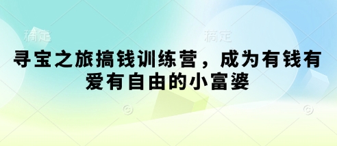 寻宝之旅搞钱训练营，成为有钱有爱有自由的小富婆——豪客资源创业项目网-豪客资源_豪客资源库