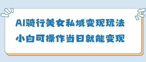 AI骑行美女私域变现玩法小白可操作当日变现5张——豪客资源创业项目网-豪客资源_豪客资源库
