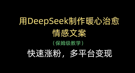 用DeepSeek制作暖心治愈情感文案，快速涨粉，多平台变现——豪客资源创业项目网-豪客资源_豪客资源库