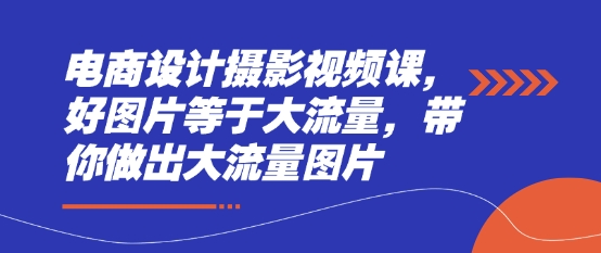 电商设计摄影视频课，好图片等于大流量，带你做出大流量图片——豪客资源创业项目网-豪客资源_豪客资源库
