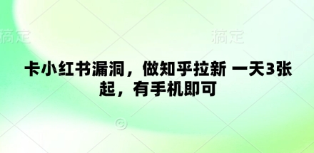 卡小红书漏洞，做知乎拉新 一天3张起，有手机即可——豪客资源创业项目网-豪客资源_豪客资源库