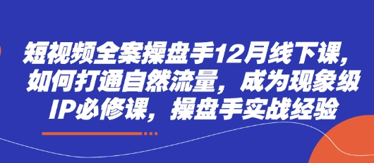 短视频全案操盘手12月线下课，如何打通自然流量，成为现象级IP必修课，操盘手实战经验——豪客资源创业项目网-豪客资源_豪客资源库