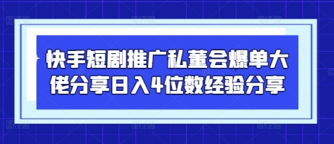 快手短剧推广私董会爆单大佬分享日入4位数经验分享——豪客资源创业项目网-豪客资源_豪客资源库
