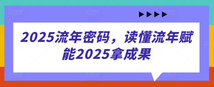 2025流年密码，读懂流年赋能2025拿成果——豪客资源创业项目网-豪客资源_豪客资源库