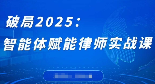 破局2025：智能体赋能律师实战课，打破编程壁垒，完成复杂任务，沉淀专属知识，赋能律师实务——豪客资源创业项目网-豪客资源_豪客资源库