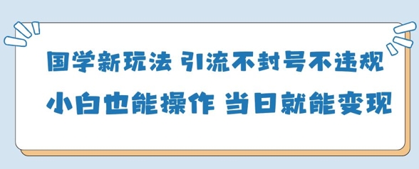 国学新玩法，引流不封号不违规小白也能操作，当日就能变现——豪客资源创业项目网-豪客资源_豪客资源库