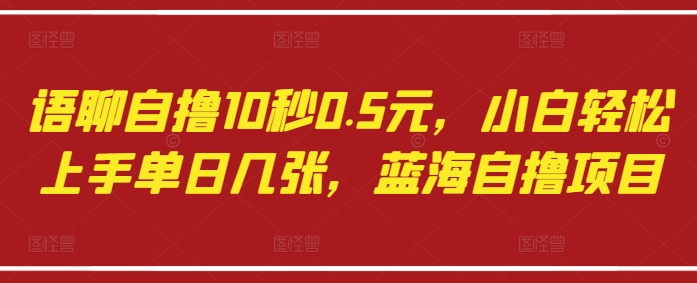 语聊自撸10秒0.5元，小白轻松上手单日几张，蓝海自撸项目——豪客资源创业项目网-豪客资源_豪客资源库