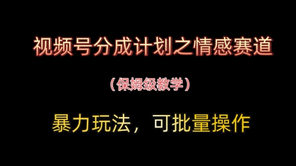 视频号分成计划之情感赛道暴力玩法，可批量操作，保姆级教学——豪客资源创业项目网-豪客资源_豪客资源库