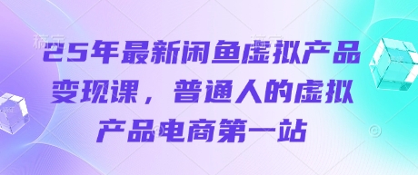 25年最新闲鱼虚拟产品变现课，普通人的虚拟产品电商第一站——豪客资源创业项目网-豪客资源_豪客资源库