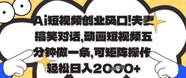 Ai短视频创业风口，夫妻搞笑对话，动画短视频五分钟做一条，可矩阵操作，轻松日入1k+【揭秘】——豪客资源创业项目网-豪客资源_豪客资源库